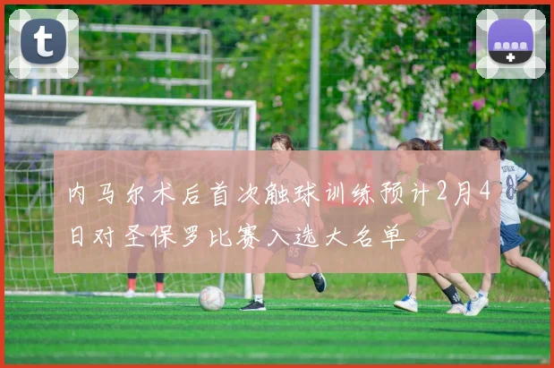 内马尔术后首次触球训练预计2月4日对圣保罗比赛入选大名单