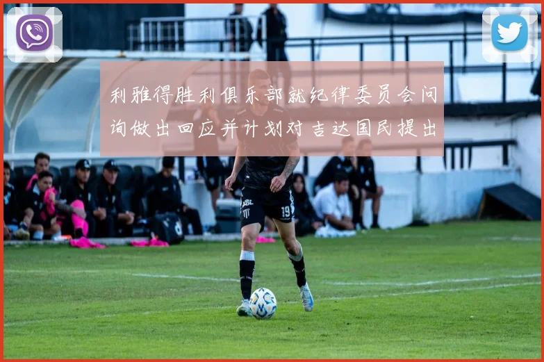 利雅得胜利俱乐部就纪律委员会问询做出回应并计划对吉达国民提出投诉