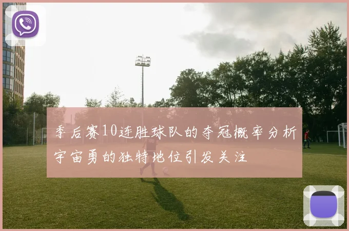 季后赛10连胜球队的夺冠概率分析宇宙勇的独特地位引发关注