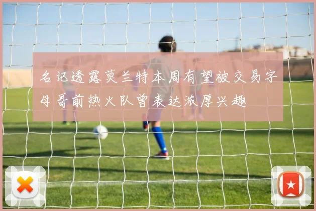 名记透露莫兰特本周有望被交易字母哥前热火队曾表达浓厚兴趣