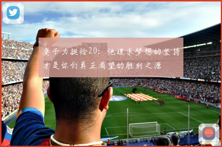 妻子力挺恰20：他追求梦想的坚持才是你们真正渴望的胜利之源