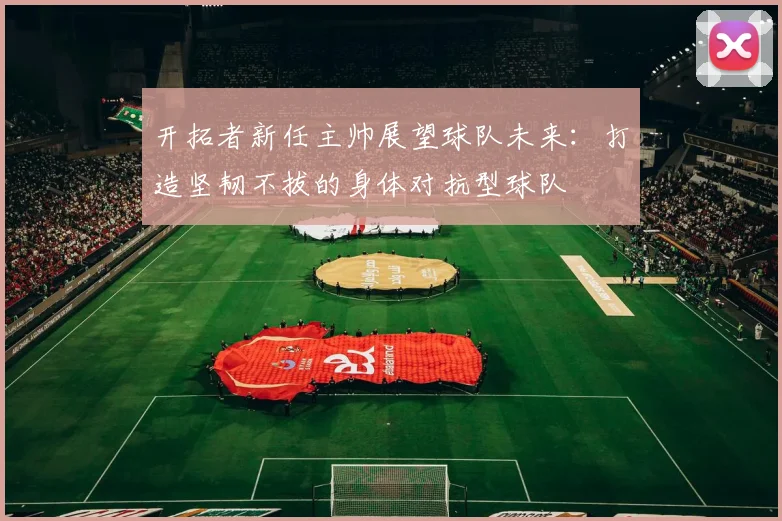 开拓者新任主帅展望球队未来：打造坚韧不拔的身体对抗型球队