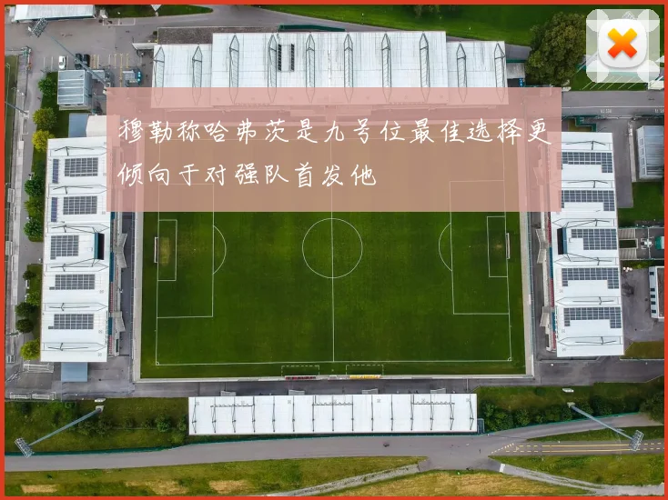 穆勒称哈弗茨是九号位最佳选择更倾向于对强队首发他