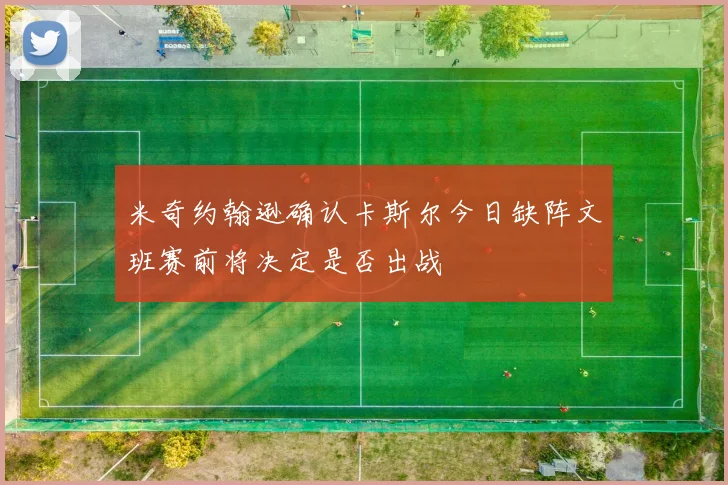 米奇约翰逊确认卡斯尔今日缺阵文班赛前将决定是否出战