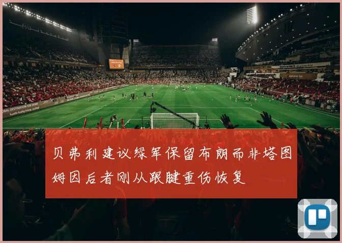 贝弗利建议绿军保留布朗而非塔图姆因后者刚从跟腱重伤恢复