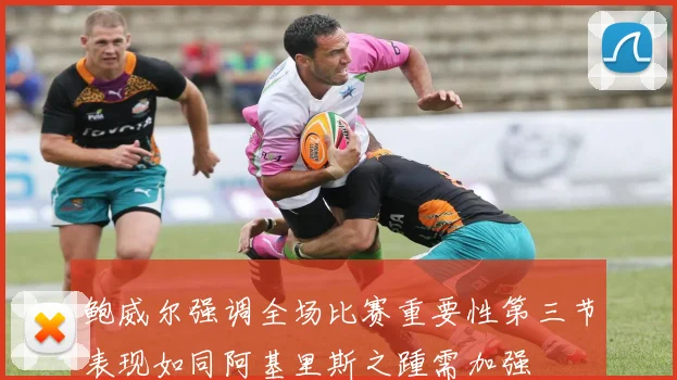 鲍威尔强调全场比赛重要性第三节表现如同阿基里斯之踵需加强