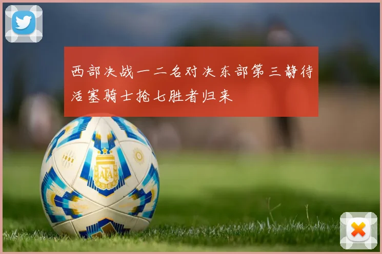 西部决战一二名对决东部第三静待活塞骑士抢七胜者归来